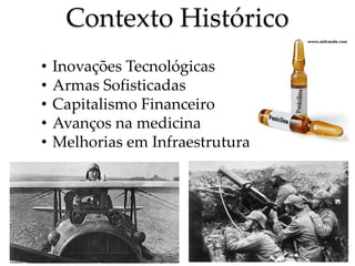 Contexto Histórico
• Inovações Tecnológicas
• Armas Sofisticadas
• Capitalismo Financeiro
• Avanços na medicina
• Melhorias em Infraestrutura
 