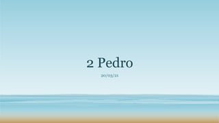 2 Pedro
20/03/21
 