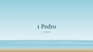 1 Pedro
20/03/21
 