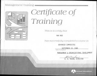 North American Aircraft
Management Training
71D
Certificate of
.3NN. Training
This is to certify that
NHA NGO
has successfully completed a course in
ADVANCED COMPOSITES
SFPTFMRFR 13, 1989
Date of completion
MANAGEMENT & oRaallAIDNAL DEVELOPMENT
D. B. MAHAN, DIRECTOR
 