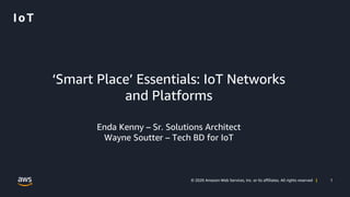 1© 2020 Amazon Web Services, Inc. or its affiliates. All rights reserved |
IoT
‘Smart Place’ Essentials: IoT Networks
and Platforms
Enda Kenny – Sr. Solutions Architect
Wayne Soutter – Tech BD for IoT
 