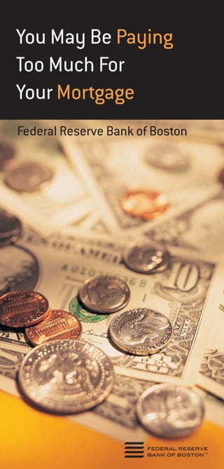 Federal Reserve Bank of Boston
You May Be Paying
Too Much For
Your Mortgage
federal reserve
bank of bostonTM
 