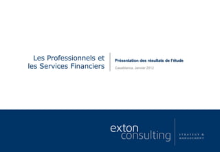 Présentation des résultats de l’étudeLes Professionnels et
les Services Financiers Casablanca, Janvier 2012
 