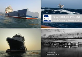 Basic&Oﬀsh&ore&Pte.&Ltd. 1&
Basic Offshore Pte. Ltd.
Brief Company Presentation
Conﬁden6al&
December,&2014&
 