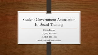 Student Government Association
E. Board Training
Caitlin Fowler
C: (252) 467-8498
O: (252) 246-1343
Email: cfowler@wilsoncc.edu
 