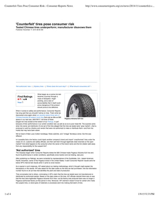 Find Ratings
Tires
Pegasus Advanta SUV tire
'Counterfeit' tires pose consumer risk
Tested Chinese tires underperform; manufacturer disavows them
Published: November 17, 2014 06:00 AM
‘Not authorized’ tires | Mystery tires | Where does the buck stop? | What should consumers do?
What began as a routine tire test
became a journey through a
maze of deception, finger-
pointing, and a lack of
accountability that in itself could
prove dangerous if the product
should prove to be defective.
When it comes to safety and performance, Consumer Reports
has long said that you shouldn’t skimp on tires. That’s what we
discovered once again when we recently tested three sets of
Chinese-branded all-season truck tires that cost as little as $89
apiece in our test size, 265/70R17. All three of these
bargain-bin tires landed at the bottom of our Ratings, in part
because of their performance in our winter-condition test, as well as so-so to poor tread life. The surprise came
when the owner and distributor of one set of the tires alleged that the tires we tested were “gray market”—that is,
produced or sold by a factory and vendor that were not authorized to make or distribute them—and from tire
molds that may have been stolen.
We’ve heard of fake Louis Vuitton handbags, Rolex watches, and “vintage” Bordeaux wines. But this was
different.
Is it possible that a tire factory could hijack another company's brand and import “unauthorized” tires under the
noses of U.S. customs and safety officials, and then sell them through legitimate retail channels on the open
market? And what happens to the consumer when the owner of the brand name and the tire retailer walk away
from any responsibility for the suspect tire?
‘Not authorized’ tires
The Odyssey began when Consumer Reports tested the $95 Chinese-made Pegasus Advanta SUV tire and
found its performance in winter conditions, specifically snow traction and ice braking, was poor.
After publishing our Ratings, we were contacted by representatives of the Scottsdale, Ariz.,-based American
Pacific Industries, owner of the Pegasus brand in the United States. It said Consumer Reports' results were far
below API's internal test results when it came to snow traction.
As is typical in such instances, API asked about our testing methodology, which it thought might explain the
discrepancy in the results. API also asked for the date codes on the tires we had purchased—the tire information
number found on all car tires that identifies the plant and date of production.
That conversation led to others, culminating in API’s claim that the tires we tested were not manufactured or
distributed by authorized parties. Based on the date codes on the tires, API officials claimed there was no way
that the tires were legitimate Pegasus Advanta SUV tires—as the factory that produced them was no longer a
Pegasus-authorized factory at that period in time. Moreover, API claimed it doesn’t know for certain who made
the suspect tires, or what types of materials or processes went into making that batch of tires.
Counterfeit Tires Pose Consumer Risk - Consumer Reports News http://www.consumerreports.org/cro/news/2014/11/counterfeit-c...
1 of 4 1/9/15 9:33 PM
 