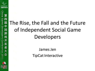 The Rise, the Fall and the Future
of Independent Social Game
Developers
James Jen
TipCat Interactive
 