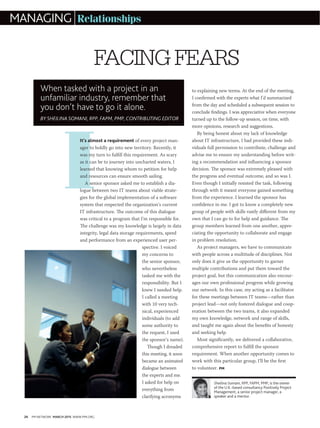 26 PM NETWORK MARCH 2015 WWW.PMI.ORG
I
Sheilina Somani, RPP, FAPM, PMP, is the owner
of the U.K.-based consultancy Positively Project
Management, a senior project manager, a
speaker and a mentor.
It’s almost a requirement of every project man-
ager to boldly go into new territory. Recently, it
was my turn to fulfill this requirement. As scary
as it can be to journey into uncharted waters, I
learned that knowing whom to petition for help
and resources can ensure smooth sailing.
A senior sponsor asked me to establish a dia-
logue between two IT teams about viable strate-
gies for the global implementation of a software
system that respected the organization’s current
IT infrastructure. The outcome of this dialogue
was critical to a program that I’m responsible for.
The challenge was my knowledge is largely in data
integrity, legal data storage requirements, speed
and performance from an experienced user per-
spective. I voiced
my concerns to
the senior sponsor,
who nevertheless
tasked me with the
responsibility. But I
knew I needed help.
I called a meeting
with 10 very tech-
nical, experienced
individuals (to add
some authority to
the request, I used
the sponsor’s name).
Though I dreaded
this meeting, it soon
became an animated
dialogue between
the experts and me.
I asked for help on
everything from
clarifying acronyms
to explaining new terms. At the end of the meeting,
I confirmed with the experts what I’d summarized
from the day and scheduled a subsequent session to
conclude findings. I was appreciative when everyone
turned up to the follow-up session, on time, with
more opinions, research and suggestions.
By being honest about my lack of knowledge
about IT infrastructure, I had provided these indi-
viduals full permission to contribute, challenge and
advise me to ensure my understanding before writ-
ing a recommendation and influencing a sponsor
decision. The sponsor was extremely pleased with
the progress and eventual outcome, and so was I.
Even though I initially resisted the task, following
through with it meant everyone gained something
from the experience. I learned the sponsor has
confidence in me. I got to know a completely new
group of people with skills vastly different from my
own that I can go to for help and guidance. The
group members learned from one another, appre-
ciating the opportunity to collaborate and engage
in problem resolution.
As project managers, we have to communicate
with people across a multitude of disciplines. Not
only does it give us the opportunity to garner
multiple contributions and put them toward the
project goal, but this communication also encour-
ages our own professional progress while growing
our network. In this case, my acting as a facilitator
for these meetings between IT teams—rather than
project lead—not only fostered dialogue and coop-
eration between the two teams, it also expanded
my own knowledge, network and range of skills,
and taught me again about the benefits of honesty
and seeking help.
Most significantly, we delivered a collaborative,
comprehensive report to fulfill the sponsor
requirement. When another opportunity comes to
work with this particular group, I’ll be the first
to volunteer. PM
When tasked with a project in an
unfamiliar industry, remember that
you don’t have to go it alone.
BY SHEILINA SOMANI, RPP, FAPM, PMP, CONTRIBUTING EDITOR
FACINGFEARS
MANAGING Relationships
 