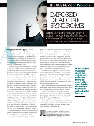 MARCH 2015 PM NETWORK 29
THE BUSINESS of Projects
IMPOSED
DEADLINE
SYNDROME
Setting unrealistic goals can doom a
project manager. Instead, build budgets
and schedules from the ground up.
BY GARY R. HEERKENS, MBA, CBM, PMP, CONTRIBUTING EDITOR
A
Gary R. Heerkens, MBA, CBM, PMP, president of
Management Solutions Group Inc., is a consultant,
trainer, speaker, and author and has 25 years of
project management experience. His latest book
is The Business-Savvy Project Manager.
targets are not derived from carefully developed plans.
They are not based in reality; they are based in desire.
The most damaging of these imposed targets are the
unrealistic ones. According to a majority of project
managers I meet these days (and I meet a large num-
ber through my training activities), unrealistic targets
are disturbingly common. This creates an environ-
ment of high stress and frustration for project manag-
ers who are often well aware that they are heading
down a dark path of project performance.
From a business perspective, the impact is note-
worthy. When imposed deadlines are unachievable,
projects are delivered late, which triggers a delay in
the realization of financial returns. In situations where
both the delay and the estimated financial return are
sizable, the result can be an enormous overall reduc-
tion in realized economic gain.
When imposed budgets are not achievable, the result
is turmoil as money must be acquired elsewhere, which
can affect the timing and funding of other projects.
But there’s also a human cost to this situation.
When project managers spend the majority of their
time trying to achieve the unachievable, the result is
frustration and potential burnout.
The core lesson is simple: Organizational managers
who want an environment of predictability and fiscal
responsibility will avoid imposing unrealistic solu-
tions, deadlines and budgets. PM
As my gray hair clearly suggests, I’ve been
around project management for a long time. I
began leading projects more than 35 years ago, and
I’ve noticed many changes in my work and in the
profession. Some of the biggest changes involve
how project timelines and budgets are developed:
These responsibilities seem to have drifted away
from the project manager’s role.
Years ago, project managers were given problems
to solve based on the needs of the business. They
would work with their teams to investigate those
problems, and then recommend a preferred solution
to senior management. They would also provide
an estimated budget and timeline. And while there
may have been some give-and-take between project
teams and senior management, it was common to
be granted the requested amount of time and fund-
ing (after a proper costs-versus-benefits analysis).
The payoff for all parties was an exceptionally high
percentage of on-time and on-budget project deliv-
eries. Project outcomes were reasonably predictable.
Over the past decade or two, there has been a
slow and steady shift in senior management behav-
ior. Many executives now appear to believe that
a legitimate part of their role is to tell the project
manager what the best solution is, when the proj-
ect is to be completed and how much to spend.
The reality for many of today’s project managers is
that they are no longer asked to generate authen-
tic, bottom-up schedule and cost estimates. They’re
instead given those values as targets and then have
to force-fit their plans to suit the situation.
It is crucial to note that in many cases these
When project
managers
spend the
majority of
their time
trying to
achieve the
unachievable,
the result is
frustration
and potential
burnout.
 