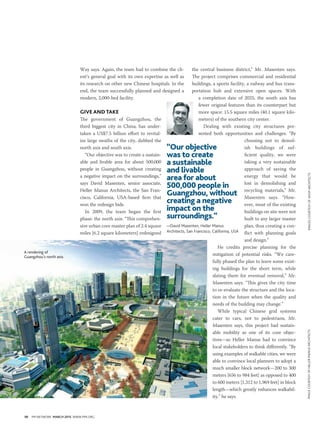 40 PM NETWORK MARCH 2015 WWW.PMI.ORG
Way says. Again, the team had to combine the cli-
ent’s general goal with its own expertise as well as
its research on other new Chinese hospitals. In the
end, the team successfully planned and designed a
modern, 2,000-bed facility.
GIVE AND TAKE
The government of Guangzhou, the
third biggest city in China, has under-
taken a US$7.5 billion effort to revital-
ize large swaths of the city, dubbed the
north axis and south axis.
“Our objective was to create a sustain-
able and livable area for about 500,000
people in Guangzhou, without creating
a negative impact on the surroundings,”
says David Masenten, senior associate,
Heller Manus Architects, the San Fran-
cisco, California, USA-based firm that
won the redesign bids.
In 2009, the team began the first
phase: the north axis. “This comprehen-
sive urban core master plan of 2.4 square
miles [6.2 square kilometers] redesigned
the central business district,” Mr. Masenten says.
The project comprises commercial and residential
buildings, a sports facility, a railway and bus trans-
portation hub and extensive open spaces. With
a completion date of 2025, the south axis has
fewer original features than its counterpart but
more space: 15.5 square miles (40.1 square kilo-
meters) of the southern city center.
Dealing with existing city structures pre-
sented both opportunities and challenges. “By
choosing not to demol-
ish buildings of suf-
ficient quality, we were
taking a very sustainable
approach of saving the
energy that would be
lost in demolishing and
recycling materials,” Mr.
Masenten says. “How-
ever, most of the existing
buildings on site were not
built to any larger master
plan, thus creating a con-
flict with planning goals
and design.”
He credits precise planning for the
mitigation of potential risks. “We care-
fully phased the plan to leave some exist-
ing buildings for the short term, while
slating them for eventual removal,” Mr.
Masenten says. “This gives the city time
to re-evaluate the structure and the loca-
tion in the future when the quality and
needs of the building may change.”
While typical Chinese grid systems
cater to cars, not to pedestrians, Mr.
Masenten says, this project had sustain-
able mobility as one of its core objec-
tives—so Heller Manus had to convince
local stakeholders to think differently. “By
using examples of walkable cities, we were
able to convince local planners to adopt a
much smaller block network—200 to 300
meters [656 to 984 feet] as opposed to 400
to 600 meters [1,312 to 1,969 feet] in block
length—which greatly enhances walkabil-
ity,” he says.
“Our objective
was to create
a sustainable
and livable
area for about
500,000 people in
Guangzhou, without
creating a negative
impact on the
surroundings.”
—David Masenten, Heller Manus
Architects, San Francisco, California, USA
A rendering of
Guangzhou’s north axis
IMAGECOURTESYOFHELLERMANUSARCHITECTSIMAGESCOURTESYOFSHOPARCHITECTS
 