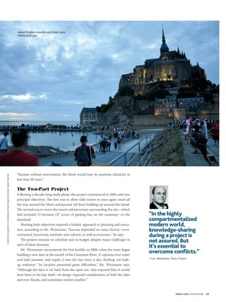 MARCH 2015 PM NETWORK 65
“because without intervention, the Mont would lose its maritime character in
less than 50 years.”
The Two-Part Project
Following a decade-long study phase, the project commenced in 2005 with two
principal objectives. The first was to allow tidal waters to once again reach all
the way around the Mont and prevent silt from building up around the island.
The second was to move the tourist infrastructure surrounding the site—which
had included 15 hectares (37 acres) of parking lots on the causeway—to the
mainland.
Meeting both objectives required a holistic approach to planning and execu-
tion, according to Mr. Weizmann. “Success depended on many factors—envi-
ronmental, functional, symbolic and cultural, as well as economic,” he says.
The project remains on schedule and on budget, despite major challenges in
each of these domains.
Mr. Weizmann encountered the first hurdles in 2006, when his team began
building a new dam at the mouth of the Couesnon River. It captures river water
and tidal seawater and expels it into the bay twice a day, flushing out built-
up sediment. “Its location presented great difficulties,” Mr. Weizmann says.
“Although the dam is set back from the open sea—less exposed than it would
have been in the bay itself—its design required consideration of both the tides
and river floods, and sometimes violent weather.”
“In the highly
compartmentalized
modern world,
knowledge-sharing
during a project is
not assured. But
it’s essential to
overcome conflicts.”
—Luc Weizmann, Paris, France
About 3 million tourists visit Mont-Saint-
Michel each year.
PHOTOSCOURTESYOFSYNDICATMIXTEBAIEDUMONT-SAINT-MICHEL
 