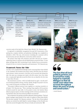 MARCH 2015 PM NETWORK 67
concrete needs of the daily life of Mont-Saint-Michel,” Mr. Beauvais says.
Its approach to stakeholder management has paid off: Construction of the
parking lots, reception facilities and pedestrian footbridge was completed on
schedule in 2014. This year, old structures (including the causeway) will be
deconstructed, and areas affected by construction will be restored.
The project’s final stage will commence post-2015 with the use of hydro-
sedimentary lasers to measure silt and sedimentation around the Mont. “A new
phase will begin after 2015: monitoring of work, whether from an environmen-
tal point of view or in terms of operation and maintenance,” Mr. Beauvais says.
Teamwork Turns the Tide
Last July, crews completed the footbridge nearly connecting Mont-Saint-Michel
to the mainland. One hundred and twenty meters (393 feet) from the Mont’s
main entrance, visitors encounter a ford that can be traversed only during low
tide—the same way crossings were made in the 8th century. Just a few weeks
later, exceptionally high tides turned the Mont into an island for the first time
in more than 130 years.
The momentous occasion—when sea finally kissed sea again—was the prod-
uct of technical problem solving, certainly. Mostly, though, the project’s success
was a result of teamwork, according to Mr. Beauvais.
“The project’s different partners meet regularly as a steering committee on
all topics,” Mr. Beauvais says. “These meetings bring together all the partners
involved around the same table. As the project’s owner, the Syndicat Mixte
delivers progress reports. It’s these meetings and the technical committees aris-
ing therefrom that solve the technical problems encountered.”
Just as important, the steering committee addressed cultural problems. “The local
project managers stayed abreast of the needs of residents of Mont-Saint-Michel.
This has been essential,” Mr. Beauvais continues. “The fact that all local political
partners are involved has really helped to maintain dialogue so that all needs were
taken into account throughout these 20 years of study and construction.” PM
■ 1969: The
French build
another dam
to protect
local farmland
from high
tides.
■ 1995: The
French govern-
ment commits
to restoring the
Mont’s mari-
time character,
beginning a
10-year study
and project
planning phase.
■ 2005: With
ﬁnancial backing
from the European
Union, the project
kicks off.
■ 2009: Work on the dam
across the Couesnon River
concludes, and desilting
of the seabed around the
Mont commences.
■ 2014: Construction of
a pedestrian footbridge
and mainland park-
ing lots and reception
facilities is completed.
■ 2015: The cause-
way connecting
the Mont to the
mainland will be
demolished.
1900 2000
The fact that all local
political partners are
involved has really
helped to maintain
dialogue so that all
needs were taken into
account throughout
these 20 years of study
and construction.”
—Laurent Beauvais
 