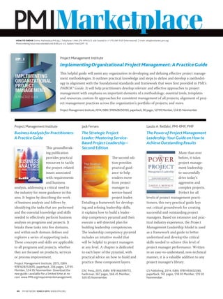 68 PM NETWORK MARCH 2015 WWW.PMI.ORG
PMIMarketplace
Project Management Institute
BusinessAnalysis for Practitioners:
A PracticeGuide
This groundbreak-
ing publication
provides practical
resources to tackle
the project-related
issues associated
with requirements
and business
analysis, addressing a critical need in
the industry for more guidance in this
area. It begins by describing the work
of business analysis and follows by
identifying the tasks that are performed
and the essential knowledge and skills
needed to effectively perform business
analysis on programs and projects. It
breaks these tasks into five domains,
and within each domain defines and
explores a series of supporting tasks.
These concepts and skills are applicable
to all programs and projects, whether
they are focused on products, services
or process improvement.
Project Management Institute, 2015, ISBN:
9781628250695, paperback, 206 pages, $27.95
Member, $34.95 Nonmember. Download the
new guide—available for a limited time at no
cost: www.PMI.org/requirementsmanagement.
Jack Ferraro
The Strategic Project
Leader: Mastering Service-
Based Project Leadership—
Second Edition
The second edi-
tion provides
practical guid-
ance to help
readers move
from project
manager to
service-based
project leader.
Detailing a framework for develop-
ing and refining leadership skills,
it explains how to build a leader-
ship competency pyramid and then
execute a self-directed plan for
building leadership competencies.
The leadership competency pyramid
includes an intuitive model that
will be helpful to project managers
at any level. A chapter is dedicated
to each layer of the pyramid, with
practical advice on how to build and
practice these component layers.
CRC Press, 2015, ISBN: 9781466599772,
hardcover, 367 pages, $66.45 Member,
$69.95 Nonmember
Laszlo A. Retfalvi, PMI-RMP, PMP
The Powerof Project Management
Leadership:YourGuideon Howto
AchieveOutstanding Results
More than ever
before, it takes
project manage-
ment leadership
to successfully
drive today’s
aggressive and
complex projects.
Perfect for all
levels of project management practi-
tioners, this very practical guide lays
out critical groundwork for creating
successful and outstanding project
managers. Based on extensive and prac-
tical industry experience, the Project
Management Leadership Model is used
as a framework and guide to better
understand and develop the critical
skills needed to achieve this level of
project manager performance. Written
in an easy-to-understand, non-technical
manner, it is a valuable addition to any
project manager’s library.
CS Publishing, 2014, ISBN: 9781493652280,
paperback, 142 pages, $18.50 Member, $19.50
Nonmember
HOW TO ORDER Online: Marketplace.PMI.org | Telephone: 1-866-276-4PMI (U.S. and Canada) or +1-770-280-4129 (international) | Email: info@bookorders.pmi.org
Phone ordering hours now extended until 8:00 p.m. U.S. Eastern Time (GMT -5)
Project Management Institute
ImplementingOrganizational Project Management:A PracticeGuide
This helpful guide will assist any organization in developing and defining effective project manage-
ment methodologies. It outlines practical knowledge and steps to define and develop a methodol-
ogy in alignment with the foundational standards and framework that were first provided in PMI’s
PMBOK® Guide. It will help practitioners develop relevant and effective approaches to project
management with emphasis on important elements of a methodology; essential tools, templates
and resources; custom-fit approaches for consistent management of all projects; alignment of proj-
ect management practices across the organization’s portfolio of projects; and more.
Project Management Institute, 2014, ISBN: 9781628250350, paperback, 90 pages, $27.95 Member, $34.95 Nonmember
analysis, addressing a critical need in
levels of project management practi-
 