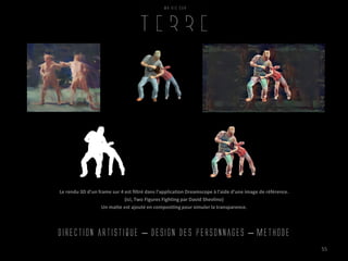 Direction artistique – design des personnages – methode
55
Le rendu 3D d’un frame sur 4 est filtré dans l’application Dreamscope à l’aide d’une image de référence.
(ici, Two Figures Fighting par David Shevlino)
Un matte est ajouté en compositing pour simuler la transparence.
 