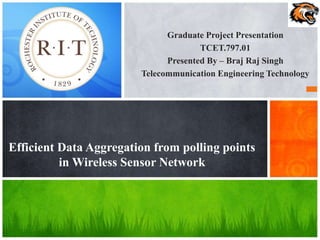 Graduate Project Presentation
TCET.797.01
Presented By – Braj Raj Singh
Telecommunication Engineering Technology
Efficient Data Aggregation from polling points
in Wireless Sensor Network
 