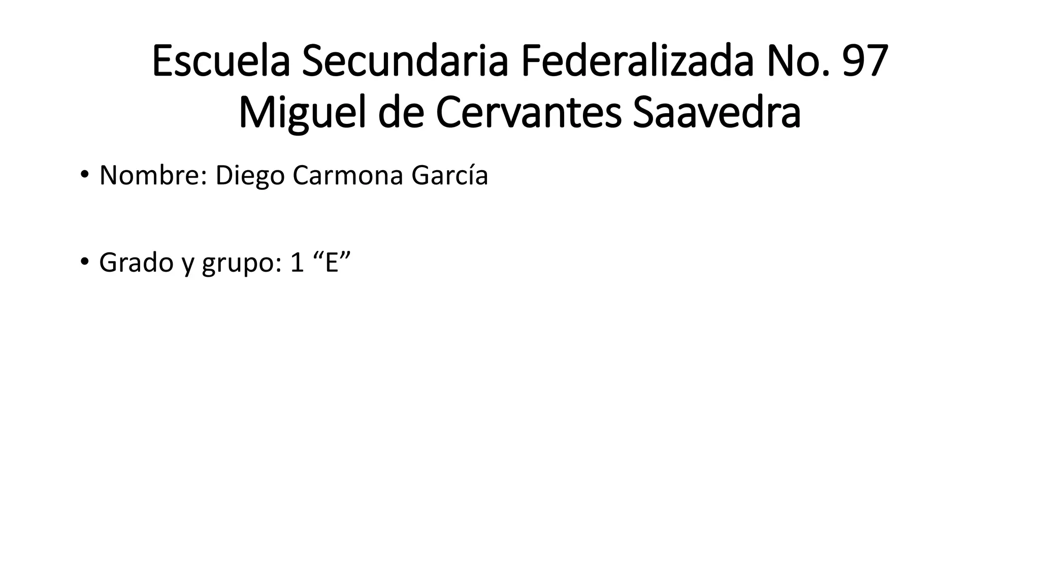Escuela Secundaria Federalizada No. 97
Miguel de Cervantes Saavedra
• Nombre: Diego Carmona García
• Grado y grupo: 1 “E”