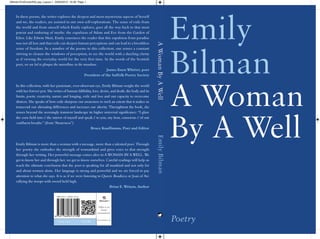 In these poems, the writer explores the deepest and most mysterious aspects of herself
and we, the readers, are assisted in our own self-explorations. The sense of exile from
the world and from oneself which Emily explores, goes all the way back to that most
potent and enduring of myths: the expulsion of Adam and Eve from the Garden of
Eden. Like Edwin Muir, Emily convinces the reader that this expulsion from paradise
was not all loss and that exile can deepen human perceptions and can lead to a breathless
sense of freedom. In a number of the poems in this collection, one senses a constant
striving to cleanse the windows of perception, to see the world with a dazzling clarity
as if viewing the everyday world for the very first time. In the words of the Scottish
poet, we are led to glimpse the marvellous in the mundane.
James Knox Whittet, poet
President of the Suffolk Poetry Society
In this collection, with her passionate, ever-observant eye, Emily Bilman weighs the world
with her forever pen. She writes of human fallibility, love, desire, and death, the body and its
limits, poetic creativity, nature and longing, exile and loss and our capacity to overcome
distress. She speaks of how exile sharpens our awareness to such an extent that it makes us
transcend our alienating differences and increases our alterity. Throughtout the book, she
senses beyond the seemingly transient landscape its higher universal significance: “I glaze
the corn field into // the mirror of myself and speak // to you, my host, conscious // of our
confluent breaths.” (from “Awareness”)
Bruce Kauffmann, Poet and Editor
Emily Bilman is more than a woman with a message, more than a talented poet. Through
her poetry she embodies the strength of womankind and gives voice to that strength
through her writing. Her powerful message comes alive in A WOMAN BY A WELL. We
get to know her and through her, we get to know ourselves. Careful readings will help us
reach the ultimate conclusion that the poet is speaking for all mankind and not only for
and about women alone. Her language is strong and powerful and we are forced to pay
attention to what she says. It is as if we were listening to Queen Boadicea or Joan of Arc
rallying the troops with sword held high.
Brian E. Wrixon, Author
P O E T R Y £12.00
Matador®
Follow us on
Twitter
@matadorbooks
www.troubador.co.uk
Bilman1FullCover(R2).qxp_Layout 1 23/02/2015 16:28 Page 1
 