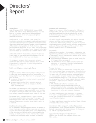 Share capital
As at 28 February 2009, 152,703,048 (28 February 2008:
152,703,048) ordinary shares of 0.1p each were in issue and
listed on the London Stock Exchange. All issued shares
are fully paid up and do not carry any special rights or
additional obligations.
At the AGM on 22 April 2008 (the “2008 AGM”), the
shareholders authorised the company to make market purchases of
up to 5% of the ordinary shares capital and the maximum price
which could be paid was an amount equal to 105% of the average
of the middle market quotation for the five business days
preceding the day of purchase. As at 11 March 2009, no purchases
have been made and the company has an unexpired authority to
repurchase shares up to a maximum of 7,544,698 ordinary shares.
At the 2008 AGM, the shareholders authorised the directors
to allot shares up to an aggregate nominal value of £50,901.
Since the 2008 AGM no shares have been allotted.
The company is not aware of any agreements between
shareholders that may result in the restriction on the transfer
of the company’s shares or of the voting rights attaching
to the company’s shares.
Rights and obligations attaching to shares
Voting
In a general meeting of the company, subject to the provisions
of the Articles and to any special rights or restrictions as to
voting attached to any class of shares in the company (of which
there are none):
on a show of hands, every member present in person shall
have one vote; and
on a poll, every member who is present in person or
by proxy shall have one vote for every share of which
he or she is the holder.
No member shall be entitled to vote at any general meeting or
class meeting in respect of any shares held by him or her if any
call or other sum then payable by him or her in respect of that
share remains unpaid. Currently, all issued shares are fully paid.
No member who is in default of a s.212 notice to provide
information about his holding in shares of the company shall
be entitled to receive notice of or attend or vote at a general
meeting of the company in respect of the shares in which he
is in default.
Deadlines for voting rights
For the purposes of determining which persons are entitled to
attend or vote at a meeting and how many votes such person
may cast, the company may specify in the notice of the meeting
a time, not more than 48 hours before the time fixed for the
meeting, by which a person must be entered on the register
in order to have the right to attend or vote at the meeting.
Directors’
Report
ManagementandGovernance
18 ARC International plc Annual Report and Accounts 2008
Dividends and distributions
Subject to the provisions of the Companies Act 1985 and the
Companies Act 2006 (the “Companies Acts”), the company
may, by ordinary resolution, declare a dividend to be paid
to the members, but no dividend shall exceed the amount
recommended by the Board.
The Board may pay interim dividends, and also any fixed rate
dividend, whenever the financial position of the company,
in the opinion of the Board, justifies its payment. All dividends
shall be apportioned and paid pro rata according to the amounts
paid up on the shares during any portion or portions of the
period in respect of which the dividend is paid.
Liquidation
Under the current articles, if the company is in liquidation, the
liquidator may, with the authority of an extraordinary resolution
of the company and any other authority required by the Statutes
(as defined in the articles):
divide among the members in specie the whole or any part
of the assets of the company; or
vest the whole or any part of the assets in trustees upon
such trusts for the benefit of members as the liquidator,
with the like authority, shall think fit.
Transfer of shares
Subject to the articles, any member may transfer all or any of
his or her certificated shares by an instrument of transfer in any
usual form or in any other form which the Board may approve.
The Board may, in its absolute discretion and without giving
any reason, decline to register any instrument of transfer of
a certificated share which is not a fully paid share or on which
the company has a lien. The Board may also decline to register
a transfer of a certificated share unless the instrument of
transfer is:
i) left at the transfer office for registration; and
ii) accompanied by the certificate for the shares to be
transferred and such other evidence (if any) as the Board
may reasonably require to prove the title of the intending
transferor or his or her right to transfer the shares.
The Board may permit any class of shares in the company
to be held in uncertificated form and, subject to the current
articles, title to uncertificated shares to be transferred by
means of a relevant system.
The Board may refuse to register the transfer of shares in favour
of more than four persons jointly.
Amendment of the company’s articles of association
Any amendments to the company’s articles of association may
be made in accordance with the provisions of the Companies
Act 1985 by way of special resolution.
Appointment and replacement of directors
Directors shall be no less than three and no more than
15 in number.
 