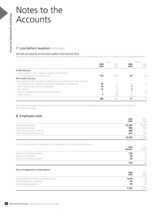 7 Loss before taxation continued
Services provided by the Group’s auditor and network firms
During the year the group (including overseas subsidiaries) obtained the following services from its auditor at costs as detailed below:
Group Company
2008 2007 2008 2007
£000 £000 £000 £000
Audit services
– Fees payable to the company’s auditor for the audit
of the company’s annual accounts 118 103 61 46
Non-audit services
Fees payable to the company’s auditor and its associates for other services:
– The audit of the company’s subsidiaries pursuant to legislation 30 21 – 9
– Other services pursuant to legislation 19 35 7 –
– Tax services 12 8 3 –
– Services related to transactions entered into – 20 – 20
– Other services 7 58 – –
186 245 71 75
The audit fees include fees paid to KPMG San Jose for the audit of the consolidation and work associated with the audit of
ARC International plc.
8 Employee costs
2008 2007
£000 £000
Wages and salaries 12,363 10,082
Social security costs 983 836
Other pension costs (note 9) 380 291
Share-based award expense 252 286
13,978 11,495
The average numbers of employees (including directors) during the period was:
2008 2007
Number Number
Research and development 136 113
Sales and marketing 24 23
General and administration 33 22
193 158
Key management compensation
2008 2007
£000 £000
Salaries and short-term employee benefits 1,619 1,155
Post-employment benefits 45 28
Share-based payments 90 74
1,754 1,257
Notes to the
Accounts
FinancialStatementsandNotes
50 ARC International plc Annual Report and Accounts 2008
 