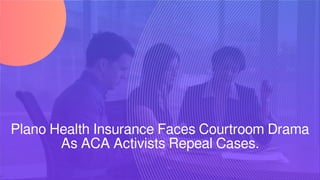 Plano Health Insurance Faces Courtroom Drama
As ACA Activists Repeal Cases.
 