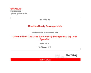has demonstrated the requirements to be
This certifies that
on the date of
18 February 2015
Oracle Fusion Customer Relationship Management 11g Sales
Specialist
BhaskaraReddy Sannapureddy
 