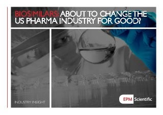 BIOSIMILARS: ABOUT TO CHANGE THE
US PHARMA INDUSTRY FOR GOOD?
INDUSTRY INSIGHT
 