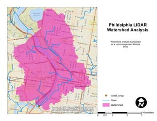 Sources: Esri, HERE, DeLorme, USGS, Intermap, increment P
Corp., NRCAN, Esri Japan, METI, Esri China (Hong Kong),
Esri (Thailand), TomTom, MapmyIndia, © OpenStreetMap
contributors, and the GIS User Community
Phildelphia LIDAR
Watershed Analysis
outlet_snap
River
Watershed
Watershed analysis Conducted
as a class assignment Module
three
I
0 1 2 30.5
Kilometers
