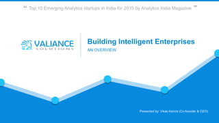 Presented by: Vikas Kamra (Co-founder & CEO)
Building Intelligent Enterprises
AN OVERVIEW
Top 10 Emerging Analytics startups in India for 2015 by Analytics India Magazine
 