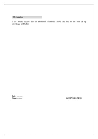Declaration
I do hereby declare that all information mentioned above are true to the best of my
knowledge and belief.
Date:-………
Place:-…...... GOVIND KUMAR
 