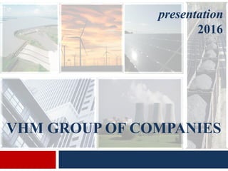 presentation
2016
VHM GROUP OF COMPANIES
 