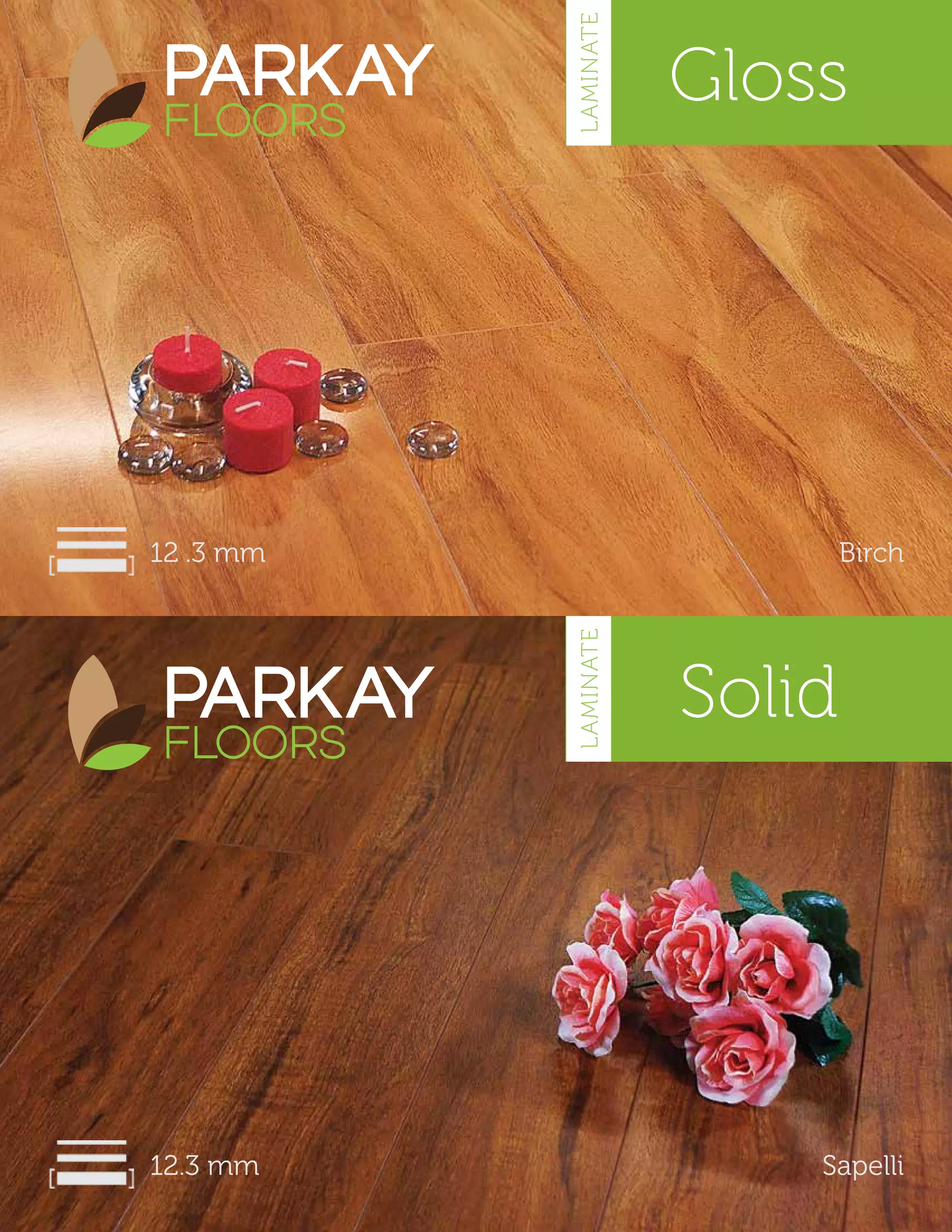 12 .3 mm Birch
Solid
12.3 mm Sapelli
Gloss
LAMINATELAMINATE
 