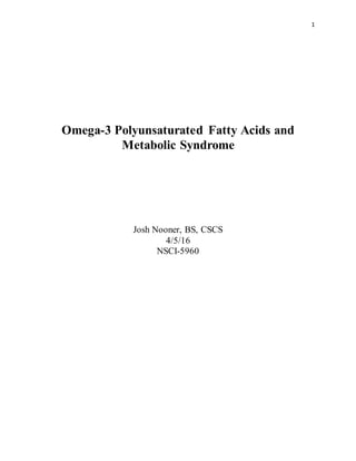1
Omega-3 Polyunsaturated Fatty Acids and
Metabolic Syndrome
Josh Nooner, BS, CSCS
4/5/16
NSCI-5960
 
