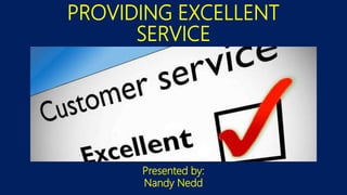 PROVIDING EXCELLENT
SERVICE
Presented by:
Nandy Nedd
 