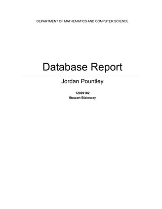 DEPARTMENT OF MATHEMATICS AND COMPUTER SCIENCE
Database Report
Jordan Pountley
12009102
Stewart Blakeway
 