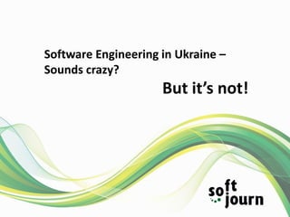 Software Engineering in Ukraine –
Sounds crazy?
But it’s not!
 