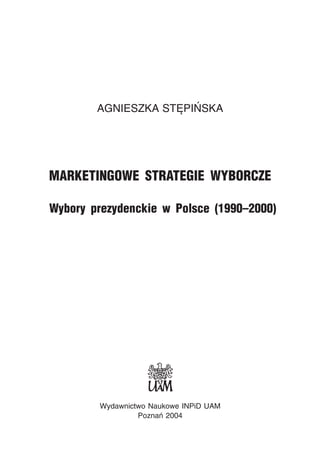 AGNIESZKA STÊPIÑSKA
MARKETINGOWE STRATEGIE WYBORCZE
Wybory prezydenckie w Polsce (1990–2000)
Wydawnictwo Naukowe INPiD UAM
Poznañ 2004
 