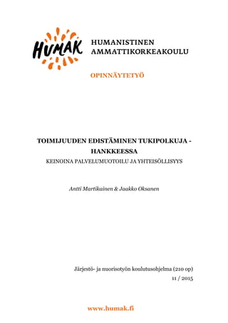 OPINNÄYTETYÖ
www.humak.fi
TOIMIJUUDEN EDISTÄMINEN TUKIPOLKUJA -
HANKKEESSA
KEINOINA PALVELUMUOTOILU JA YHTEISÖLLISYYS
Antti Martikainen & Jaakko Oksanen
Järjestö- ja nuorisotyön koulutusohjelma (210 op)
11 / 2015
 