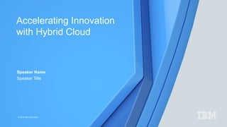 © 2016 IBM Corporation
Accelerating Innovation
with Hybrid Cloud
Speaker Name
Speaker Title
 