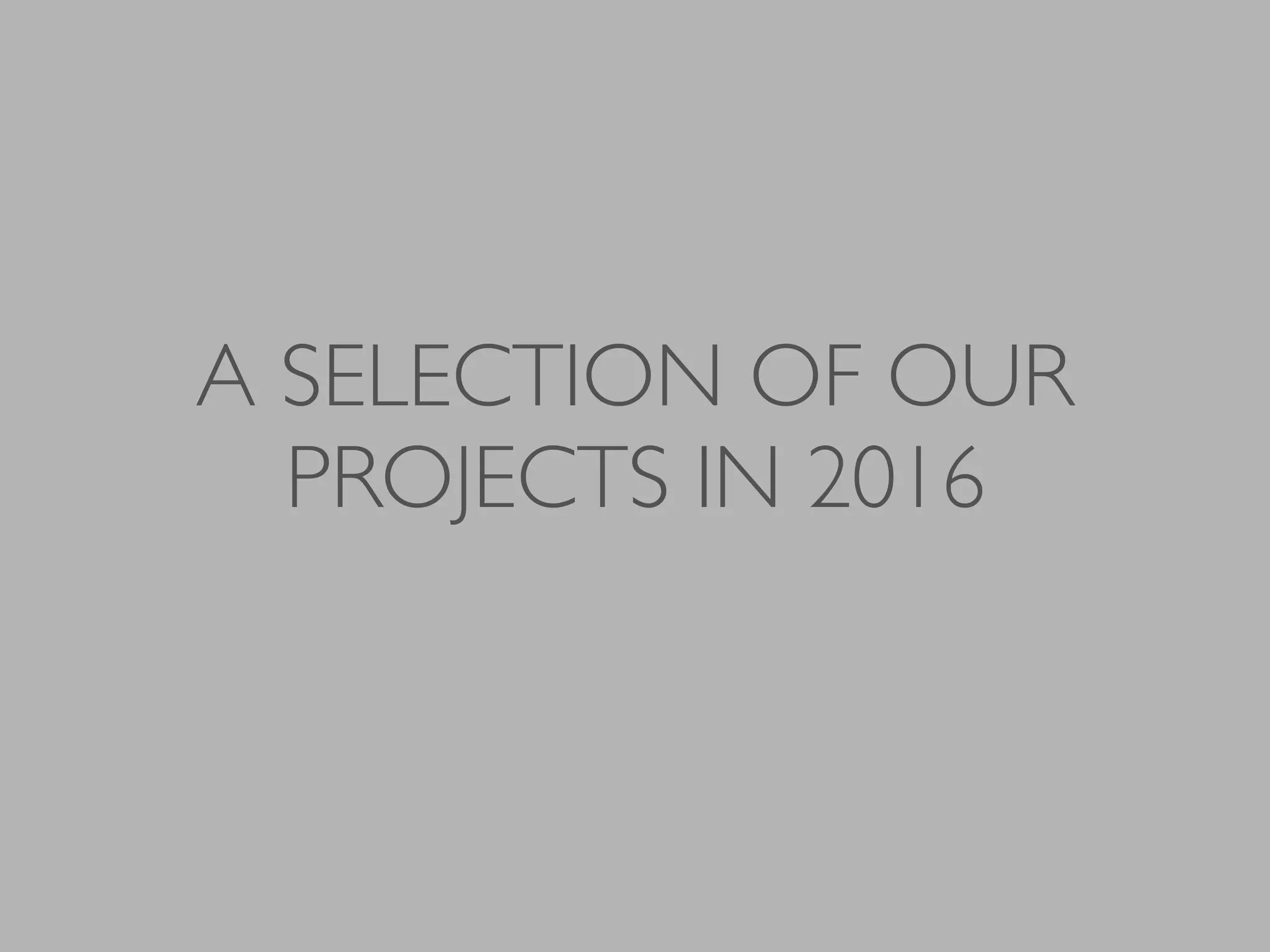 A SELECTION OF OUR
PROJECTS IN 2016
 