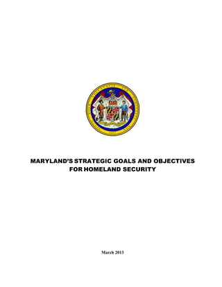 MARYLAND’S STRATEGIC GOALS AND OBJECTIVES
FOR HOMELAND SECURITY
March 2013
 