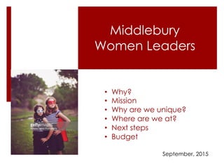 Middlebury
Women Leaders
• Why?
• Mission
• Why are we unique?
• Where are we at?
• Next steps
• Budget
September, 2015
 
