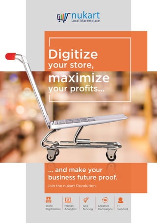 Digitize
your store,
maximize
your proﬁts...
... and make your
business future proof.
Join the nukart Revolution.
Store
Digitization
Market
Analytics
Creative
Campaigns
IT
Support
Geo-
fencing
 