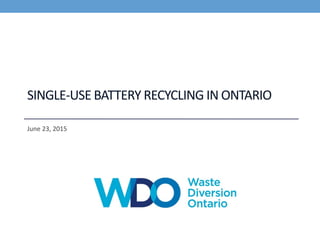 SINGLE-USE BATTERY RECYCLING IN ONTARIO
June 23, 2015
 