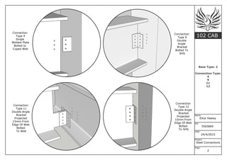 102 CAB
Name:
Elliot Heeley
Sid:
5565869
Date:
24/4/2015
Project:
Steel Connections
Base Type: 2
Connection Type:
4
9
11
12
Page:
2
Connection
Type 11
Double Angle
Bracket
Projected
15mm From
Edge Of Web
Bolted
To Web
Connection
Type 4
Single
Welded Plate
Bolted to
Coped Web
Connection
Type 12
Double Angle
Bracket
Projected
15mm From
Edge Of Web
Bolted
To SHS
Connection
Type 9
Double
Angle
Bracket
Bolted To
SHS
 