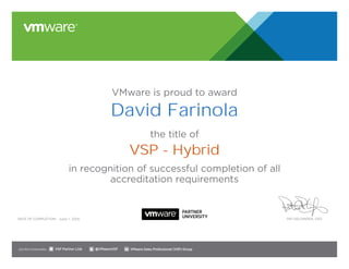 VMware is proud to award
the title of
in recognition of successful completion of all
accreditation requirements
Date of completion: Pat Gelsinger, CEO
Join the Communities: @VMwareVSP VMware Sales Professional (VSP) GroupVSP Partner Link
June 1, 2016
David Farinola
VSP - Hybrid
 