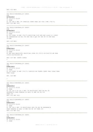 AISWEB - BOLETIM PERSONALIZADO - 10/02/2014 às 22:17:35 UTC - Total de Páginas: 33

REF: AIP MAP)
SAO PAULO/CONGONHAS,SP (SBSP)
ATM
Z1735/2013
B) 12/12/13 00:00
C) PERM
E) IAC VOR Z RWY 17R CORRIGIR IDENT PARA IAC VOR Z RWY 17R/17L
REF: AIP MAP IAC)
SAO PAULO/CONGONHAS,SP (SBSP)
ATM
D3764/2013
B) 12/12/13 00:00
C) PERM
E) SID PORBI 1B RWY 17R/17L MODIFICAR DIST BTN REP LOLAG E O PONTO
DE INTERSECCAO DA RDL 296 RDE COM A QDR 265 DAD DE 18.1NM PARA
19.6NM
REF: AIP MAP)
SAO PAULO/CONGONHAS,SP (SBSP)
ATM
D3692/2013
B) 12/12/13 00:00
C) PERM
E) REP NADI(WAYPOINT) MODIFICAR COORD DE 235121.6S/0462720.4W PARA
234414.4S/0463444.4W
REF: AIP MAP (PARTE COORD)
)
SAO PAULO/CONGONHAS,SP (SBSP)
ATM
D3691/2013
B) 12/12/13 00:00
C) PERM
E) SID PORBI 1B RWY 17R/17L CORRIGIR NA PLANTA IDENT TRNS LOGAG PARA
TRNS LOLAG
REF. AIP MAP
)
SAO PAULO/CONGONHAS,SP (SBSP)
ATM
D3626/2013
B) 12/12/13 00:00
C) PERM
E) IAC ILS Y OU LOC Y RWY 17R MODIFICADO INFO DA RDL DE
REFERENCIA PARA TERMINO DO ARCO 14 DME CGO DE 329
PARA 339
REF: AIP MAP IAC)
SAO PAULO/CONGONHAS,SP (SBSP)
ATM
D3625/2013
B) 12/12/13 00:00
C) PERM
E) IAC VOR Z RWY 17R MODIFICADO INFO DA RDL DE REFERENCIA
PARA TERMINO DO ARCO 14 DME CGO DE 329 PARA 339
REF: AIP MAP IAC)
SAO PAULO/CONGONHAS,SP (SBSP)
ATM
Z1591/2013
B) 12/12/13 00:00
C) PERM
página 6 de 33 :: IP 189.62.162.251

 