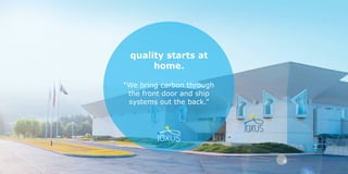 quality starts at
home.
“We bring carbon through
the front door and ship
systems out the back.”
 