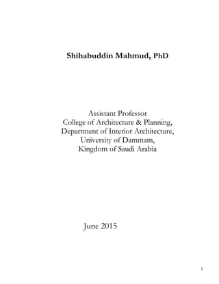 Shihabuddin Mahmud, PhD
Assistant Professor
College of Architecture & Planning,
Department of Interior Architecture,
University of Dammam,
Kingdom of Saudi Arabia
June 2015
1
 