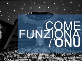 COME
5PB | 2014 – 2015 | Diritto | Licei Stefanini, Venezia-Mestre
FUNZIONA
l’ONU
 