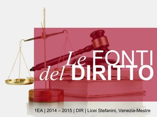 Le FONTI
1EA | 2014 – 2015 | DIR | Licei Stefanini, Venezia-Mestre
del DIRITTO
 